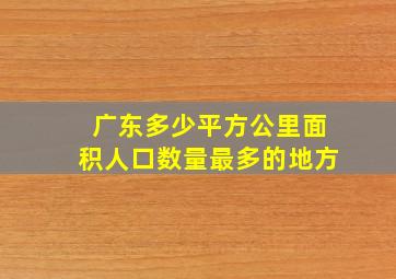 广东多少平方公里面积人口数量最多的地方