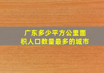 广东多少平方公里面积人口数量最多的城市