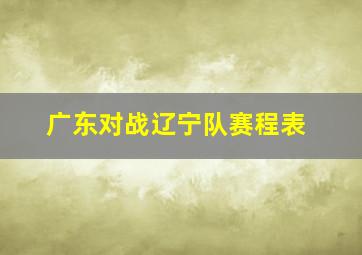 广东对战辽宁队赛程表