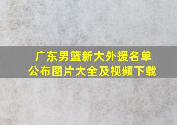 广东男篮新大外援名单公布图片大全及视频下载