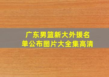 广东男篮新大外援名单公布图片大全集高清