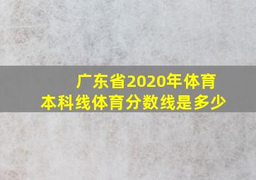 广东省2020年体育本科线体育分数线是多少