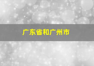 广东省和广州市