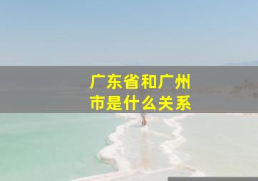 广东省和广州市是什么关系