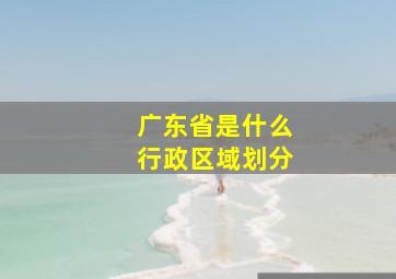 广东省是什么行政区域划分