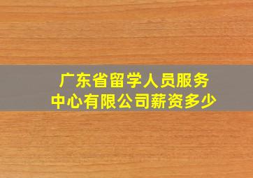 广东省留学人员服务中心有限公司薪资多少