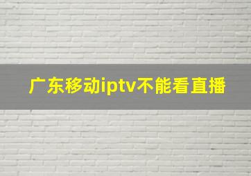 广东移动iptv不能看直播