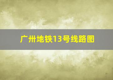 广卅地铁13号线路图