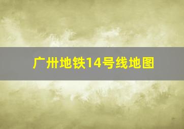 广卅地铁14号线地图