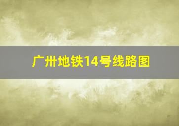 广卅地铁14号线路图