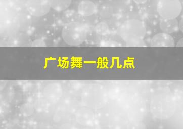 广场舞一般几点