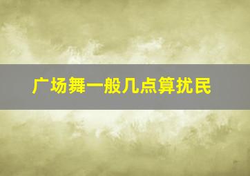 广场舞一般几点算扰民