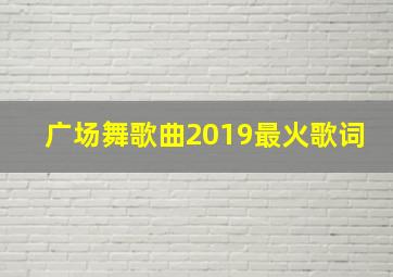 广场舞歌曲2019最火歌词