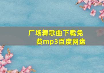 广场舞歌曲下载免费mp3百度网盘