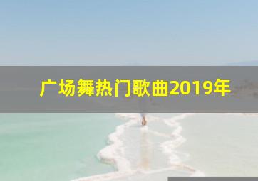 广场舞热门歌曲2019年