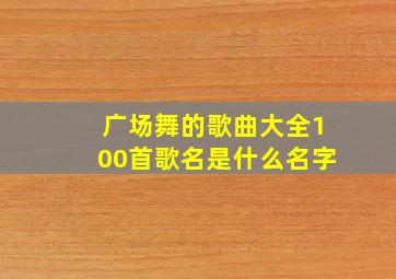 广场舞的歌曲大全100首歌名是什么名字