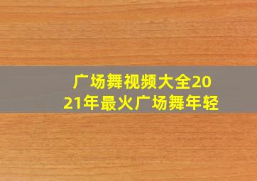 广场舞视频大全2021年最火广场舞年轻