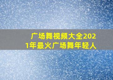 广场舞视频大全2021年最火广场舞年轻人