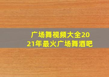 广场舞视频大全2021年最火广场舞酒吧