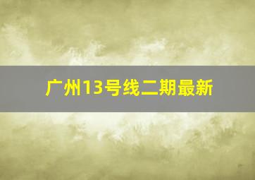 广州13号线二期最新