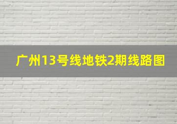 广州13号线地铁2期线路图