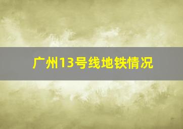 广州13号线地铁情况