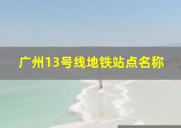 广州13号线地铁站点名称