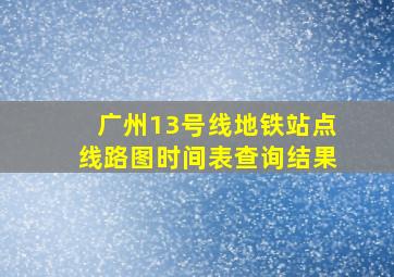 广州13号线地铁站点线路图时间表查询结果