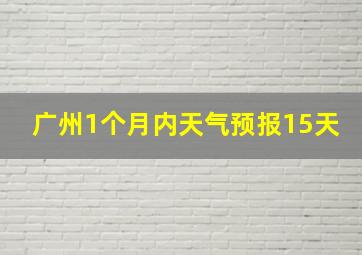 广州1个月内天气预报15天