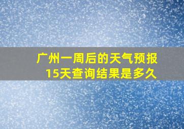 广州一周后的天气预报15天查询结果是多久