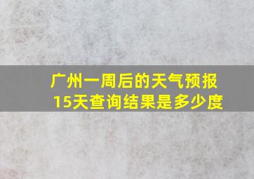 广州一周后的天气预报15天查询结果是多少度