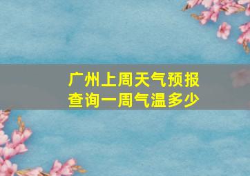 广州上周天气预报查询一周气温多少