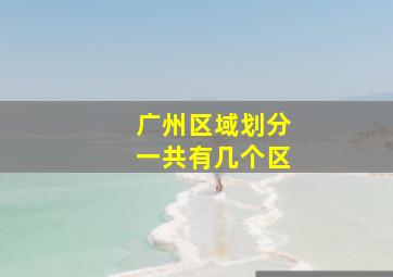 广州区域划分一共有几个区