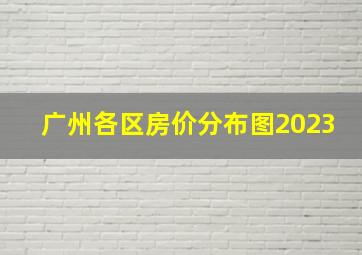 广州各区房价分布图2023