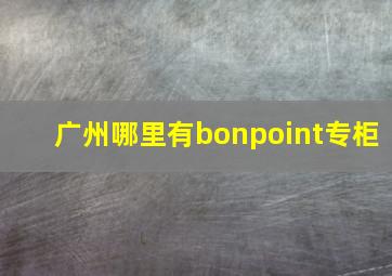 广州哪里有bonpoint专柜