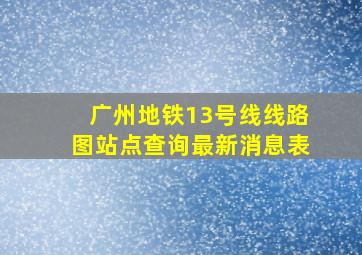 广州地铁13号线线路图站点查询最新消息表