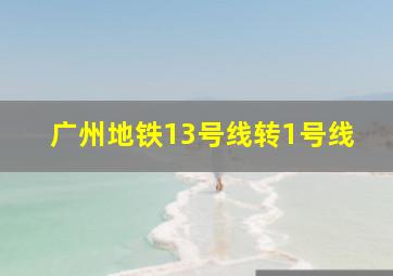 广州地铁13号线转1号线