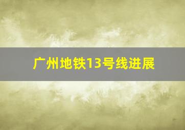 广州地铁13号线进展