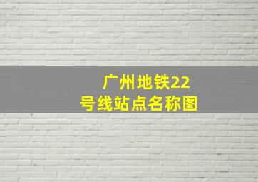 广州地铁22号线站点名称图