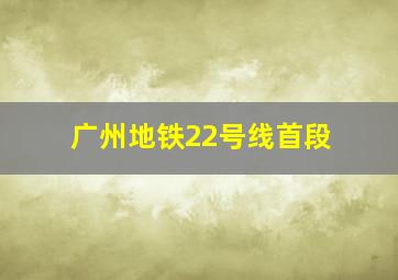 广州地铁22号线首段