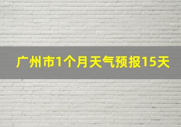 广州市1个月天气预报15天