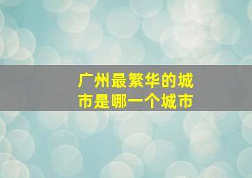 广州最繁华的城市是哪一个城市