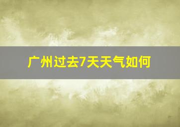 广州过去7天天气如何