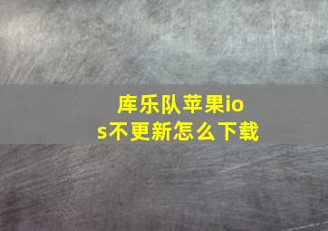 库乐队苹果ios不更新怎么下载