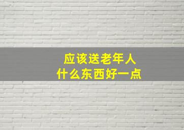 应该送老年人什么东西好一点