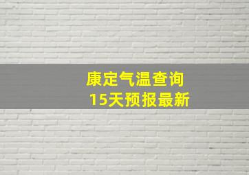 康定气温查询15天预报最新