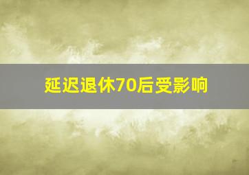 延迟退休70后受影响