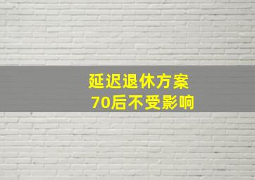 延迟退休方案70后不受影响