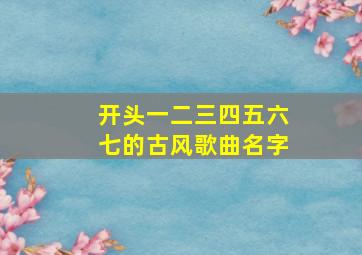 开头一二三四五六七的古风歌曲名字