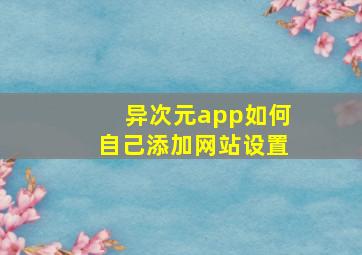 异次元app如何自己添加网站设置